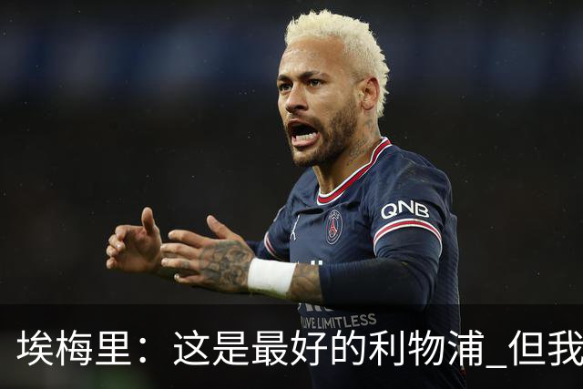 埃梅里：这是最好的利物浦 但我会激励球员获胜
